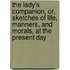 The Lady's Companion, Or, Sketches Of Life, Manners, And Morals, At The Present Day