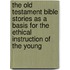 The Old Testament Bible Stories As A Basis For The Ethical Instruction Of The Young
