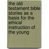 The Old Testament Bible Stories As A Basis For The Ethical Instruction Of The Young door Walter Lorenzo Sheldon