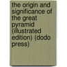 The Origin And Significance Of The Great Pyramid (Illustrated Edition) (Dodo Press) door C. Staniland Wake