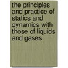 The Principles And Practice Of Statics And Dynamics With Those Of Liquids And Gases by Thomas Baker