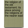 The Religion Of The Old Testament; Its Place Among The Religions Of The Nearer East door Karl Marti