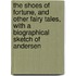The Shoes Of Fortune, And Other Fairy Tales, With A Biographical Sketch Of Andersen