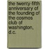 The Twenty-Fifth Anniversary Of The Founding Of The Cosmos Club Of Washington, D.C.