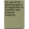 The Use Of The Spectroscope In Its Application To Scientific And Practical Medicine door Emil Rosenberg