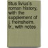 Titus Livius's Roman History, With The Supplement Of J. Freinsheim. Tr., With Notes