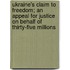 Ukraine's Claim To Freedom; An Appeal For Justice On Behalf Of Thirty-Five Millions