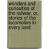 Wonders And Curiosities Of The Railway, Or, Stories Of The Locomotive In Every Land