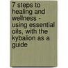 7 Steps to Healing and Wellness - Using Essential Oils, with the Kybalion as a Guide by Dr. Nalani