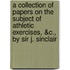 A Collection Of Papers On The Subject Of Athletic Exercises, &C., By Sir J. Sinclair