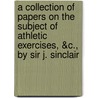 A Collection Of Papers On The Subject Of Athletic Exercises, &C., By Sir J. Sinclair by Sir John Sinclair