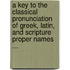 A Key To The Classical Pronunciation Of Greek, Latin, And Scripture Proper Names ...
