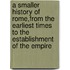 A Smaller History Of Rome,From The Earliest Times To The Establishment Of The Empire