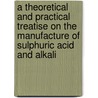A Theoretical And Practical Treatise On The Manufacture Of Sulphuric Acid And Alkali by George Lunge