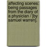 Affecting Scenes: Being Passages From The Diary Of A Physician / [By Samuel Warren]. door Onbekend