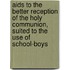 Aids To The Better Reception Of The Holy Communion, Suited To The Use Of School-Boys