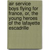 Air Service Boys Flying For France, Or, The Young Heroes Of The Lafayette Escadrille by Charles Amory Beach