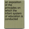 An Exposition Of The Principles On Which The Infant System Of Education Is Conducted door P.L. H. Higgins