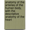 Anatomy Of The Arteries Of The Human Body, With The Descriptive Anatomy Of The Heart door John Hatch Power