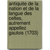 Antiquite De La Nation Et De La Langue Des Celtes, Autrement Appellez Gaulois (1703) by Paul Pezron