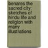Benares The Sacred City: Sketches Of Hindu Life And Religion With Many Illustrations