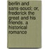 Berlin And Sans-Souci; Or, Frederick The Great And His Friends. A Historical Romance