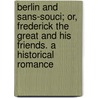 Berlin And Sans-Souci; Or, Frederick The Great And His Friends. A Historical Romance door Luise Mühlbach