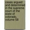 Cases Argued And Determined In The Supreme Court Of The State Of Colorado, Volume 58 door Court Colorado. Supre