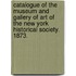 Catalogue Of The Museum And Gallery Of Art Of The New York Historical Society. 1873.
