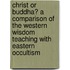 Christ or Buddha? a Comparison of the Western Wisdom Teaching with Eastern Occultism