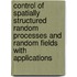 Control Of Spatially Structured Random Processes And Random Fields With Applications