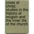 Cross Of Christ; Studies In The History Of Religion And The Inner Life Of The Church