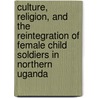Culture, Religion, and the Reintegration of Female Child Soldiers in Northern Uganda by Bard Maeland