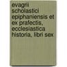 Evagrii Scholastici Epiphaniensis Et Ex Prafectis, Ecclesiastica Historia, Libri Sex door Scholasticus Evagrius