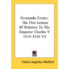 Fernando Cortes: His Five Letters Of Relation To The Emperor Charles V  1519-1526 V2 by Unknown