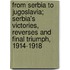 From Serbia To Jugoslavia; Serbia's Victories, Reverses And Final Triumph, 1914-1918