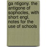 Ga Ntigony. The Antigone Of Sophocles, With Short Engl. Notes For The Use Of Schools by William Sophocles