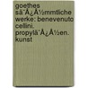 Goethes Sã¯Â¿Â½Mmtliche Werke: Benevenuto Cellini. Propylã¯Â¿Â½En. Kunst by Karl Goedeke