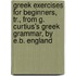 Greek Exercises For Beginners, Tr., From G. Curtius's Greek Grammar, By E.B. England