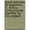 Greek Exercises For Beginners, Tr., From G. Curtius's Greek Grammar, By E.B. England door Georg Curtius