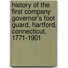 History Of The First Company Governor's Foot Guard, Hartford, Connecticut, 1771-1901 door Onbekend