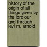 History Of The Origin Of All Things Given By The Lord Our God Through Levi M. Arnold door Levi M. Arnold