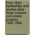 Iowa Class Battleships And Alaska Class Large Cruisers Conversion Projects 1942-1964