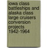 Iowa Class Battleships And Alaska Class Large Cruisers Conversion Projects 1942-1964 door Wayne Scarpaci
