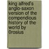 King Alfred's Anglo-Saxon Version Of The Compendious History Of The World By 0rosius