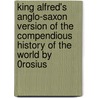 King Alfred's Anglo-Saxon Version of the Compendious History of the World by 0rosius door Onbekend