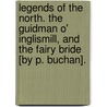 Legends Of The North. The Guidman O' Inglismill, And The Fairy Bride [By P. Buchan]. door Patrick Buchan