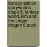 Literacy Edition Storyworlds Stage 8, Fantasy World, Kim And The Shape Dragon 6 Pack by Unknown