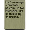 Love's Revenge. A Dramatic Pastoral. In Two Interludes. Set To Musick By Dr. Greene. door Onbekend