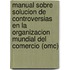 Manual Sobre Solucion de Controversias En La Organizacion Mundial del Comercio (Omc)